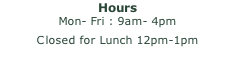 Hours Mon- Fri : 9am- 4pm  Closed for Lunch 12pm-1pm